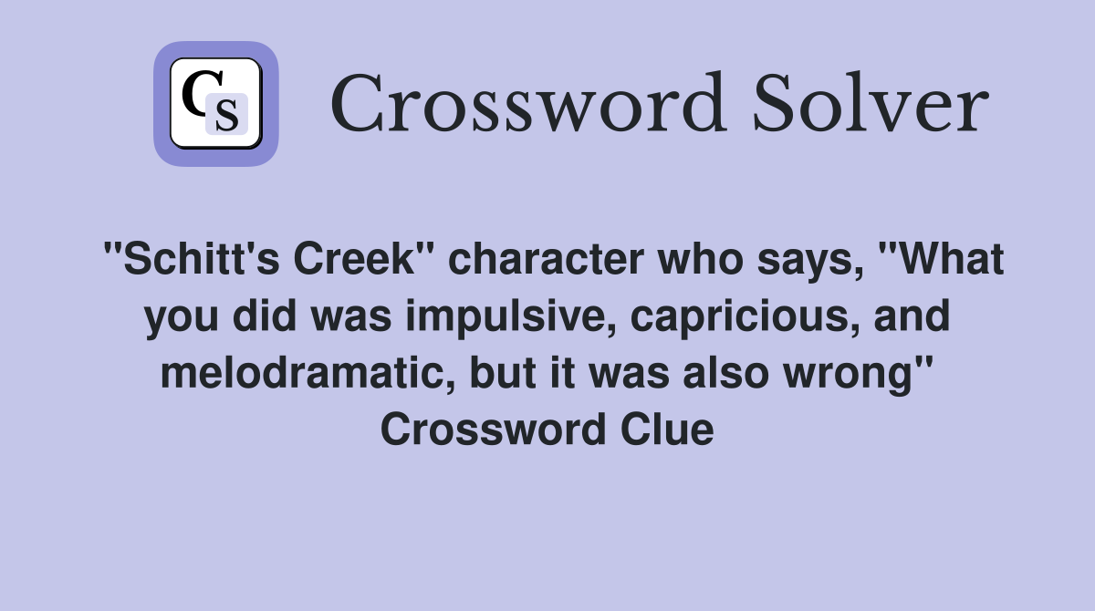 "Schitt's Creek" character who says, "What you did was impulsive, capricious, and melodramatic